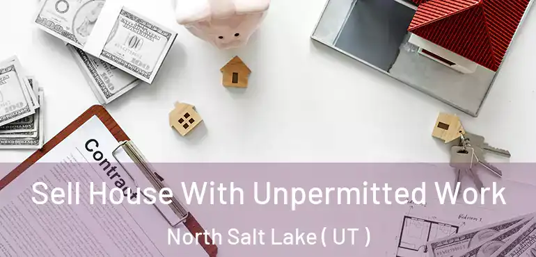 Sell House With Unpermitted Work North Salt Lake ( UT )