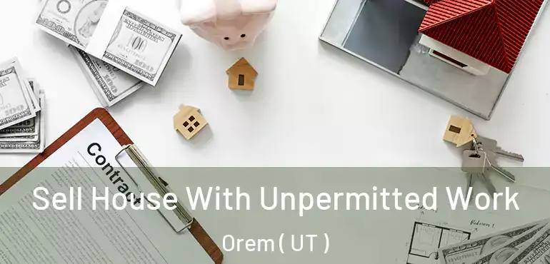 Sell House With Unpermitted Work Orem ( UT )