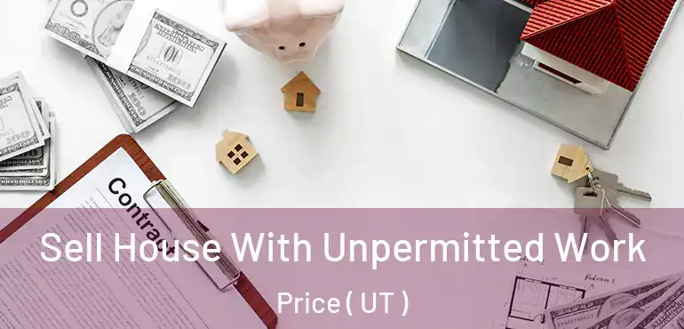 Sell House With Unpermitted Work Price ( UT )