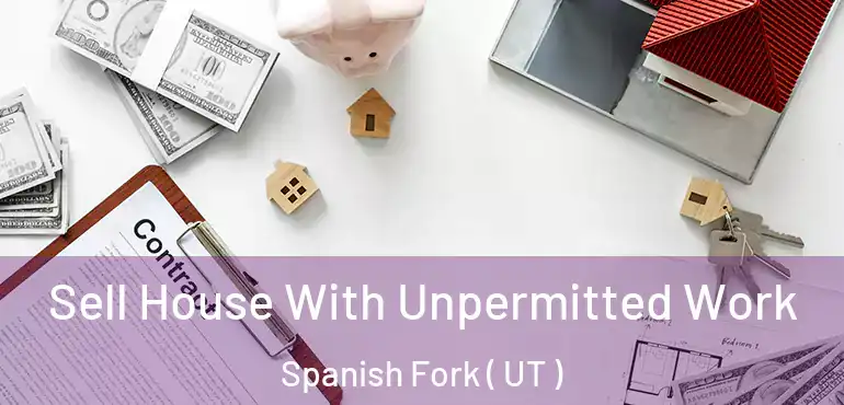 Sell House With Unpermitted Work Spanish Fork ( UT )