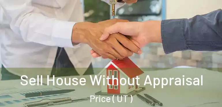  Sell House Without Appraisal Price ( UT )