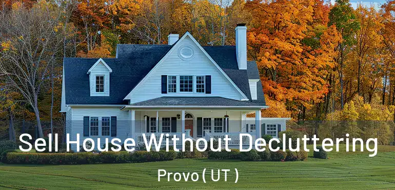  Sell House Without Decluttering Provo ( UT )