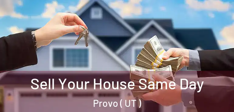 Sell Your House Same Day Provo ( UT )