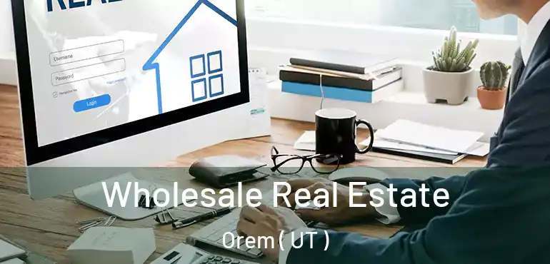  Wholesale Real Estate Orem ( UT )